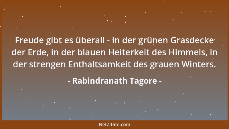 Rabindranath Tagore - Freude gibt es überall - in der grünen Grasdecke der Erde, in der blauen Heiterkeit des Himmels, in d...