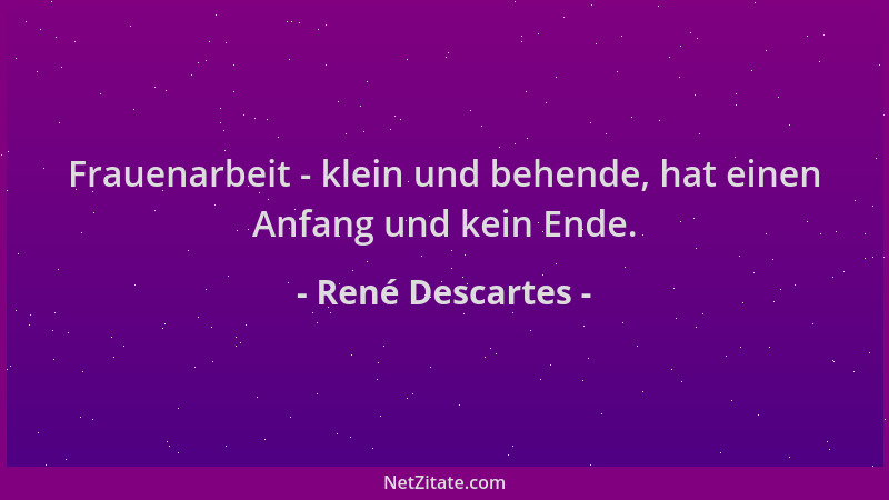 René Descartes - Frauenarbeit - klein und behende, hat einen Anfang und kein Ende....