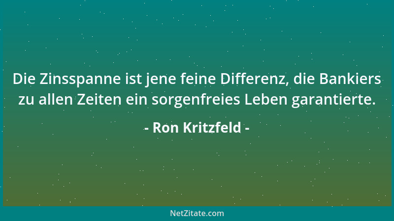 Ron Kritzfeld - Die Zinsspanne ist jene feine Differenz, die Bankiers zu allen Zeiten ein sorgenfreies Leben garantierte....