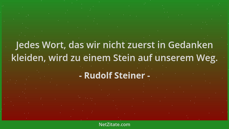 Rudolf Steiner - Jedes Wort, das wir nicht zuerst in Gedanken kleiden, wird zu einem Stein auf unserem Weg....