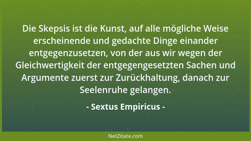 Sextus Empiricus - Die Skepsis ist die Kunst, auf alle mögliche Weise erscheinende und gedachte Dinge einander entgegenzuse...