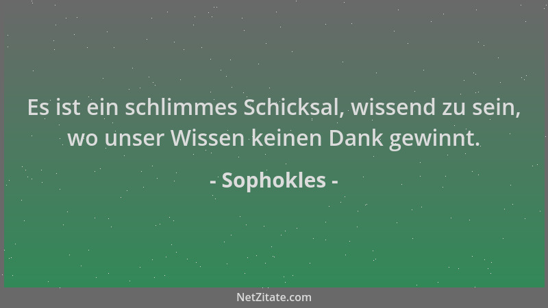 Sophokles - Es ist ein schlimmes Schicksal, wissend zu sein, wo unser Wissen keinen Dank gewinnt....