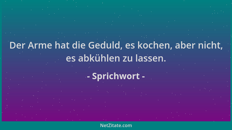 Sprichwort - Der Arme hat die Geduld, es kochen, aber nicht, es abkühlen zu lassen....