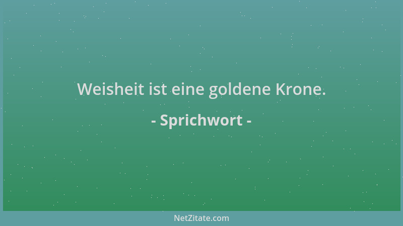 Sprichwort - Weisheit ist eine goldene Krone....