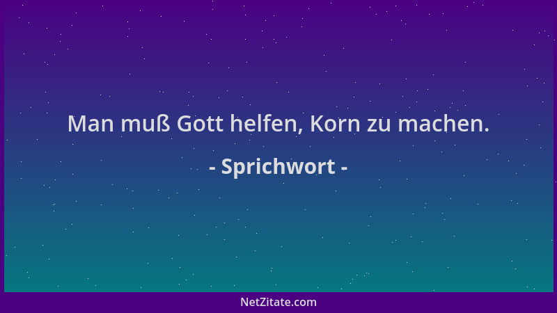 Sprichwort - Man muß Gott helfen, Korn zu machen....