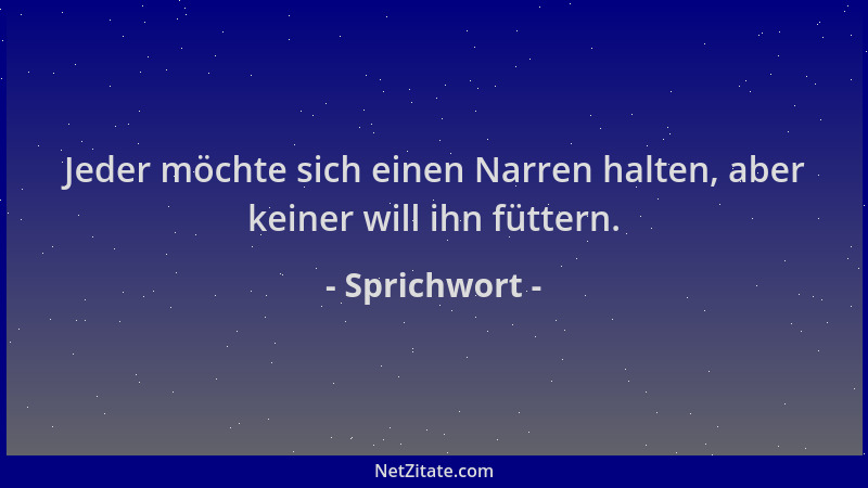 Sprichwort - Jeder möchte sich einen Narren halten, aber keiner will ihn füttern....