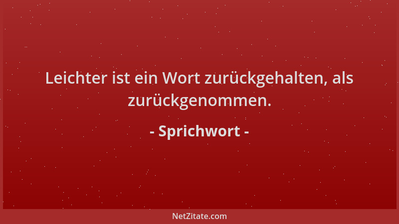 Sprichwort - Leichter ist ein Wort zurückgehalten, als zurückgenommen....