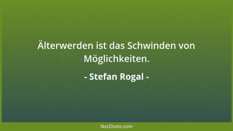 Stefan Rogal - Älterwerden ist das Schwinden von Möglichkeiten....