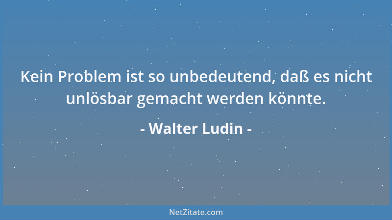 Walter Ludin - Kein Problem ist so unbedeutend, daß es nicht unlösbar gemacht werden könnte....