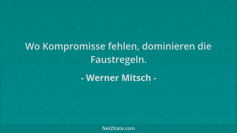 Werner Mitsch - Wo Kompromisse fehlen, dominieren die Faustregeln....