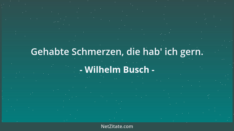 Wilhelm Busch - Gehabte Schmerzen, die hab ' ich gern....