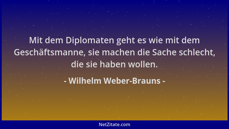 Wilhelm Weber-Brauns - Mit dem Diplomaten geht es wie mit dem Geschäftsmanne, sie machen die Sache schlecht, die sie haben...
