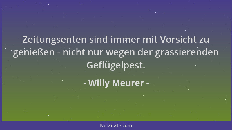Willy Meurer - Zeitungsenten sind immer mit Vorsicht zu genießen - nicht nur wegen der grassierenden Geflügelpest....