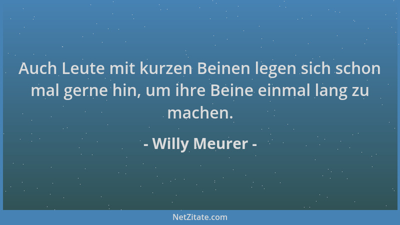 Willy Meurer - Auch Leute mit kurzen Beinen legen sich schon mal gerne hin, um ihre Beine einmal lang zu machen....