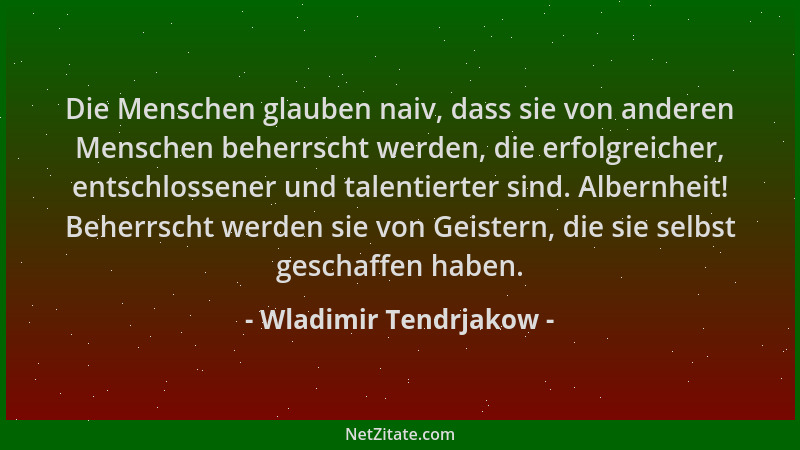 Wladimir Tendrjakow - Die Menschen glauben naiv, dass sie von anderen Menschen beherrscht werden, die erfolgreicher, entsch...