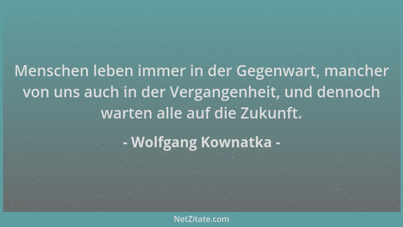 Wolfgang Kownatka - Menschen leben immer in der Gegenwart, mancher von uns auch in der Vergangenheit, und dennoch warten al...