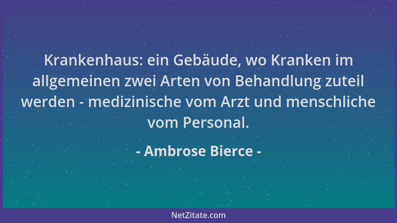 Ambrose Bierce - Krankenhaus: ein Gebäude, wo Kranken im allgemeinen zwei Arten von Behandlung zuteil werden - medizinische...