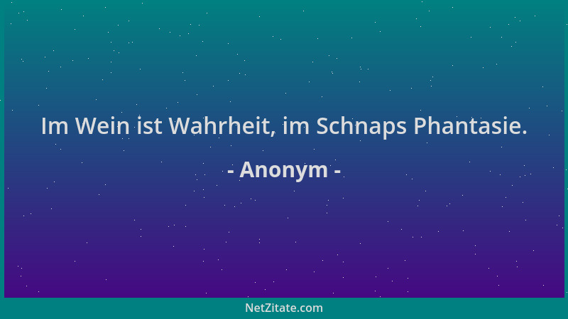 Anonym - Im Wein ist Wahrheit, im Schnaps Phantasie....