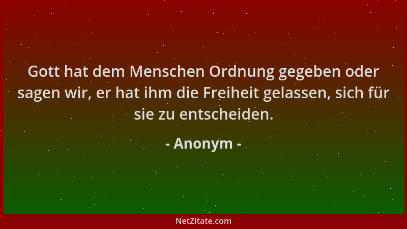 Anonym - Gott hat dem Menschen Ordnung gegeben oder sagen wir, er hat ihm die Freiheit gelassen, sich für sie zu entscheide...