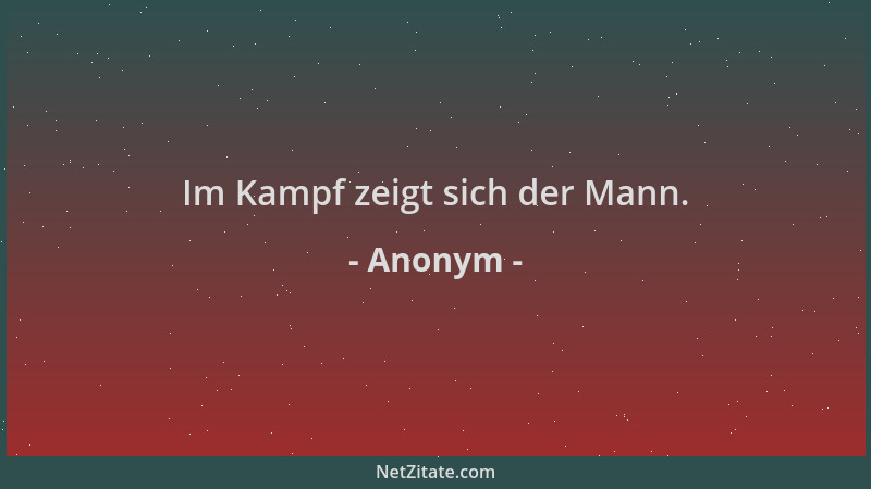 Anonym - Im Kampf zeigt sich der Mann....