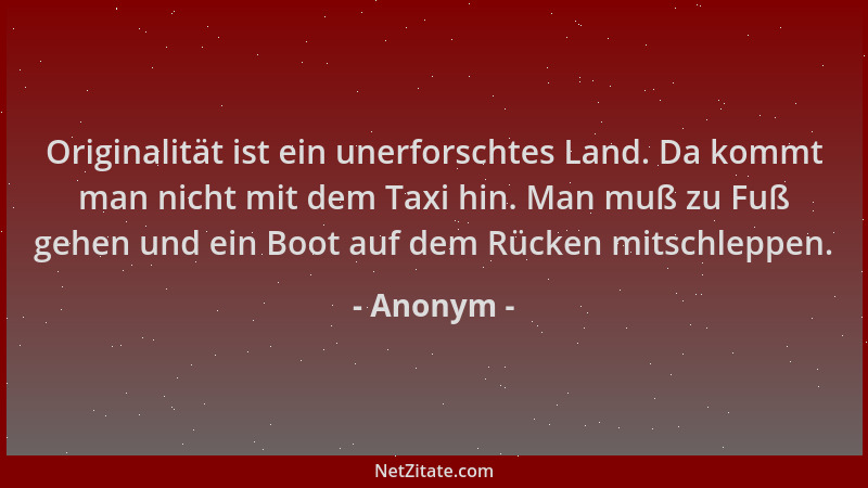 Anonym - Originalität ist ein unerforschtes Land. Da kommt man nicht mit dem Taxi hin. Man muß zu Fuß gehen und ein Boot au...