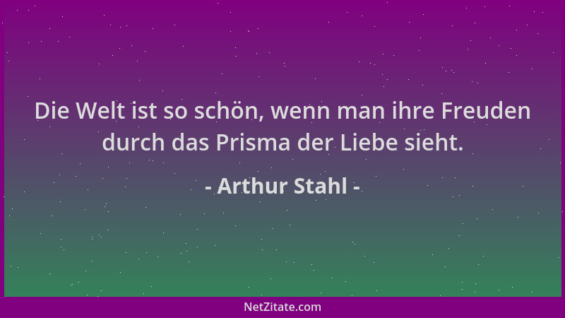 Arthur Stahl - Die Welt ist so schön, wenn man ihre Freuden durch das Prisma der Liebe sieht....