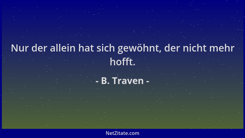 B. Traven - Nur der allein hat sich gewöhnt, der nicht mehr hofft....