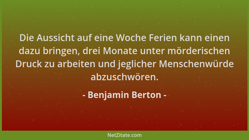 Benjamin Berton - Die Aussicht auf eine Woche Ferien kann einen dazu bringen, drei Monate unter mörderischen Druck zu arbei...