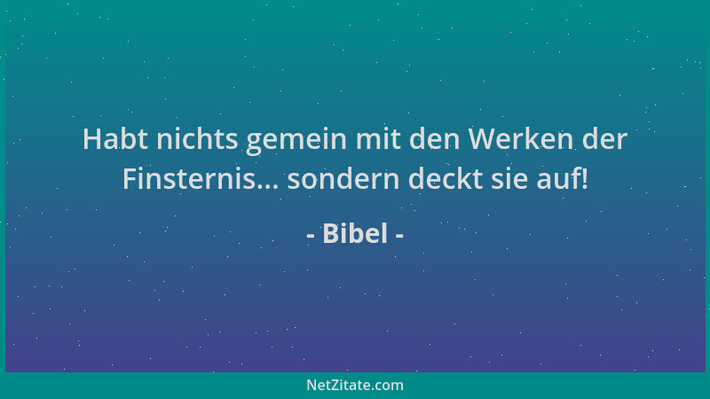 Bibel - Habt nichts gemein mit den Werken der Finsternis... sondern deckt sie auf!...