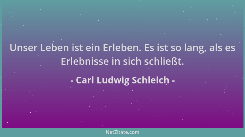 Carl Ludwig Schleich - Unser Leben ist ein Erleben. Es ist so lang, als es Erlebnisse in sich schließt....