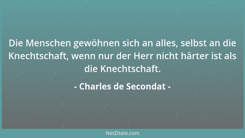 Charles de Secondat - Die Menschen gewöhnen sich an alles, selbst an die Knechtschaft, wenn nur der Herr nicht härter ist a...