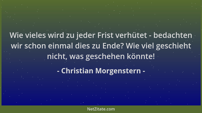 Christian Morgenstern - Wie vieles wird zu jeder Frist verhütet - bedachten wir schon einmal dies zu Ende? Wie viel geschie...