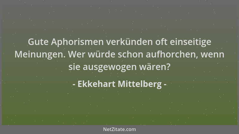 Ekkehart Mittelberg - Gute Aphorismen verkünden oft einseitige Meinungen. Wer würde schon aufhorchen, wenn sie ausgewogen w...