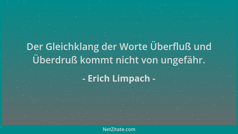 Erich Limpach - Der Gleichklang der Worte Überfluß und Überdruß kommt nicht von ungefähr....