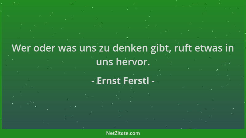 Ernst Ferstl - Wer oder was uns zu denken gibt, ruft etwas in uns hervor....