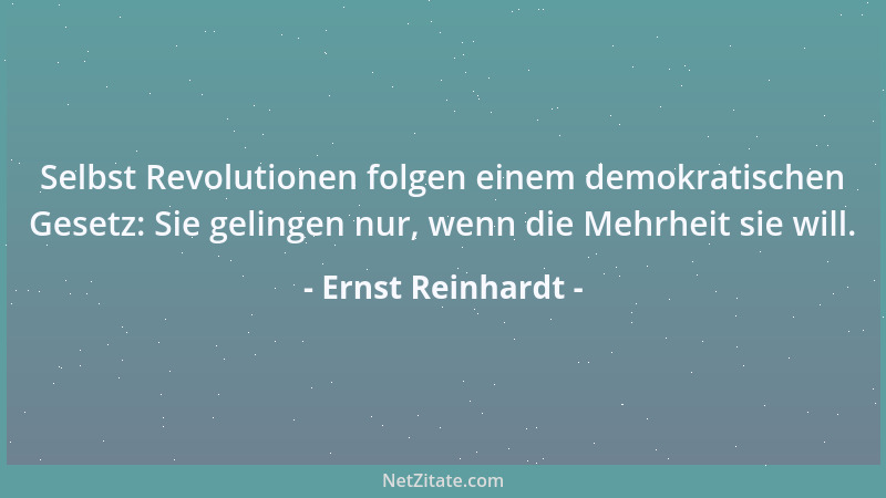 Ernst Reinhardt - Selbst Revolutionen folgen einem demokratischen Gesetz: Sie gelingen nur, wenn die Mehrheit sie will....