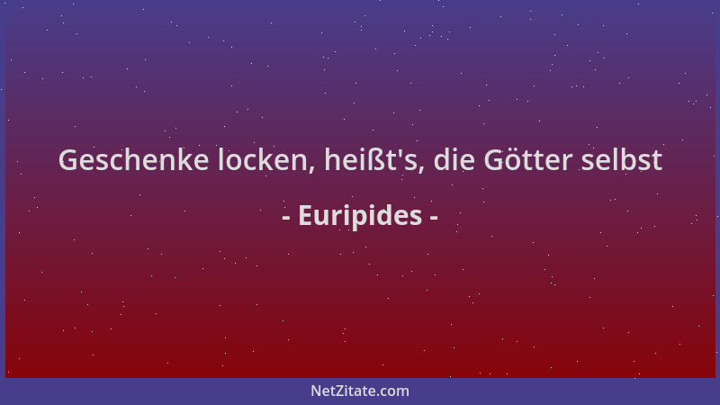 Euripides - Geschenke locken, heißt 's, die Götter selbst...