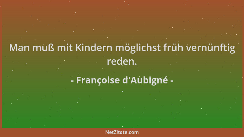 Françoise d'Aubigné - Man muß mit Kindern möglichst früh vernünftig reden....