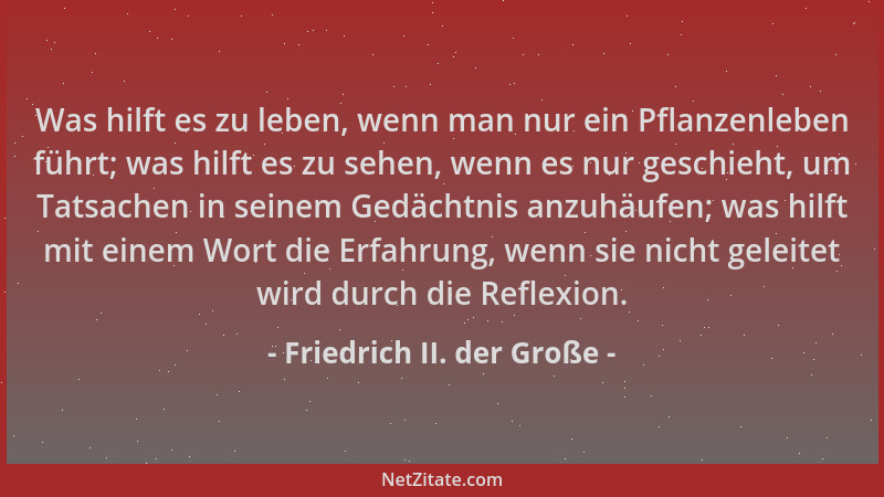 Friedrich II. der Große - Was hilft es zu leben, wenn man nur ein Pflanzenleben führt; was hilft es zu sehen, wenn es nur g...