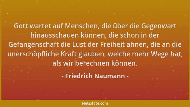 Friedrich Naumann - Gott wartet auf Menschen, die über die Gegenwart hinausschauen können, die schon in der Gefangenschaft...