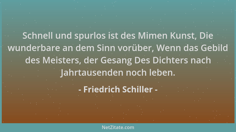 Friedrich Schiller - Schnell und spurlos ist des Mimen Kunst, Die wunderbare an dem Sinn vorüber, Wenn das Gebild des Meist...
