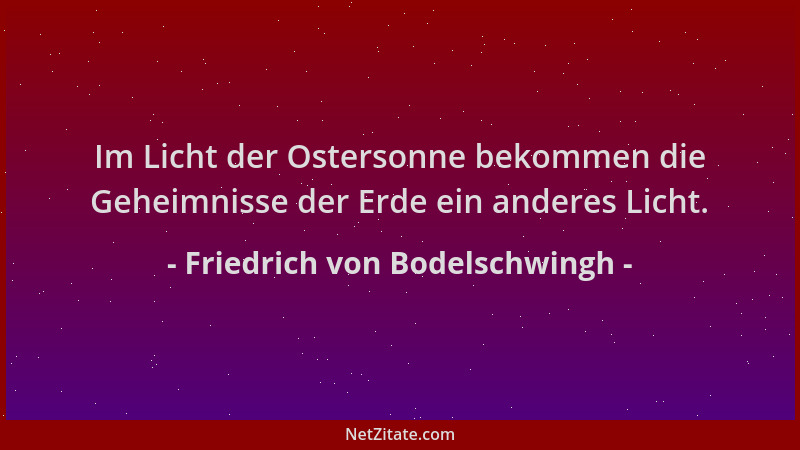 Friedrich von Bodelschwingh - Im Licht der Ostersonne bekommen die Geheimnisse der Erde ein anderes Licht....