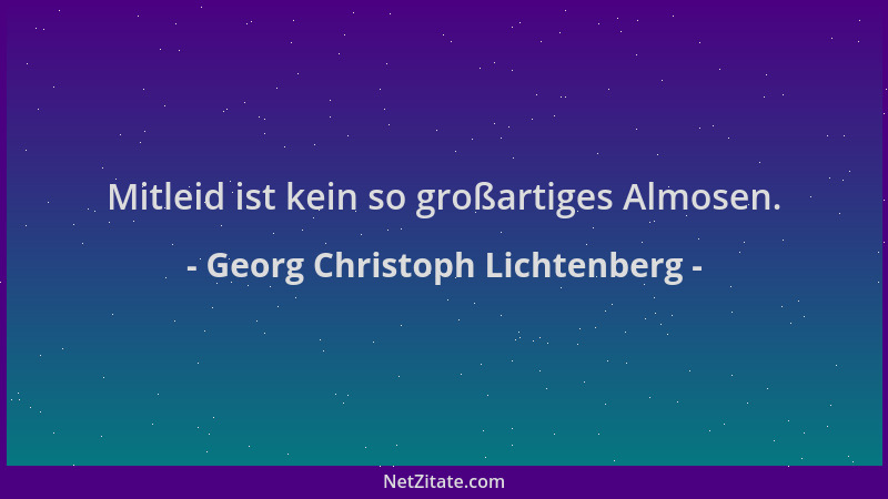 Georg Christoph Lichtenberg - Mitleid ist kein so großartiges Almosen....