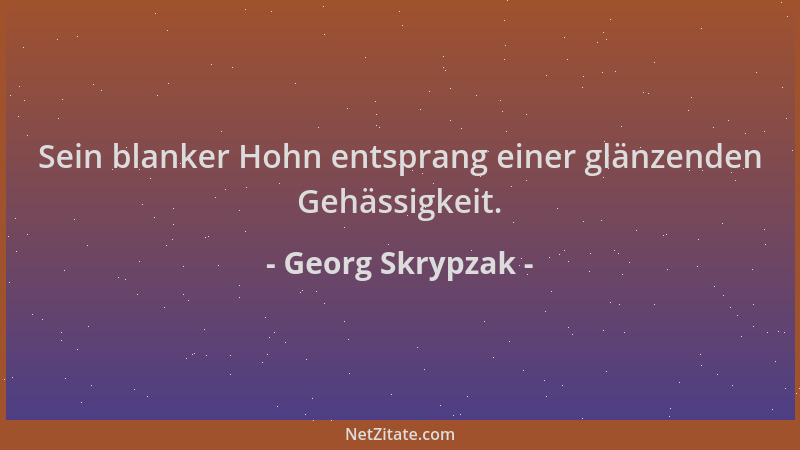Georg Skrypzak - Sein blanker Hohn entsprang einer glänzenden Gehässigkeit....