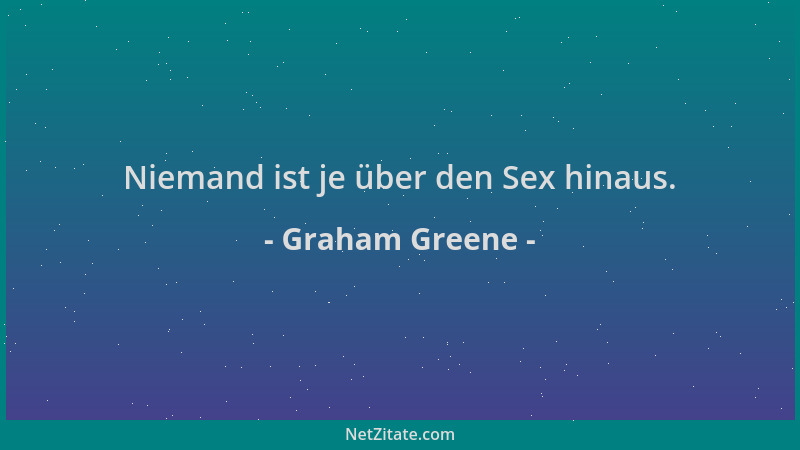 Graham Greene - Niemand ist je über den Sex hinaus....