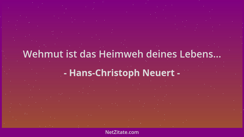 Hans-Christoph Neuert - Wehmut ist das Heimweh deines Lebens......