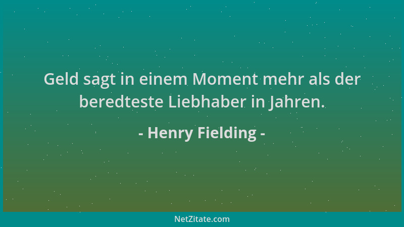Henry Fielding - Geld sagt in einem Moment mehr als der beredteste Liebhaber in Jahren....