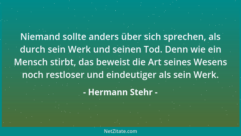 Hermann Stehr - Niemand sollte anders über sich sprechen, als durch sein Werk und seinen Tod. Denn wie ein Mensch stirbt, d...
