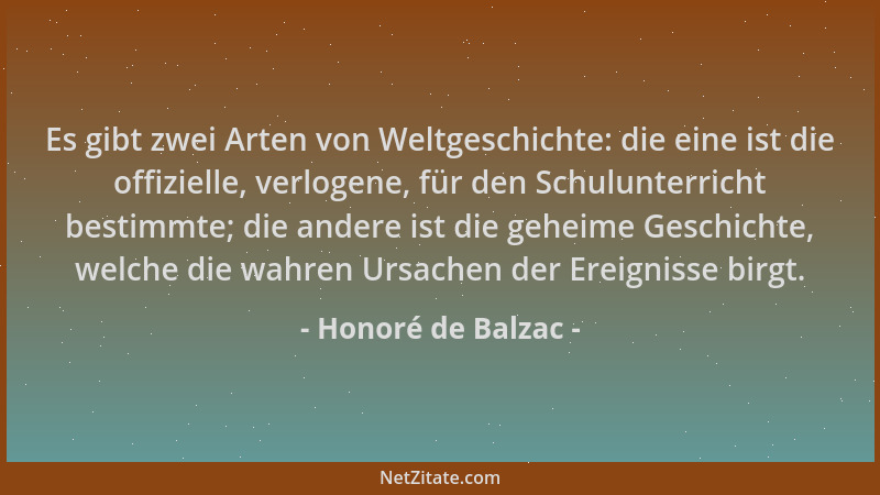 Honoré de Balzac - Es gibt zwei Arten von Weltgeschichte: die eine ist die offizielle, verlogene, für den Schulunterricht b...