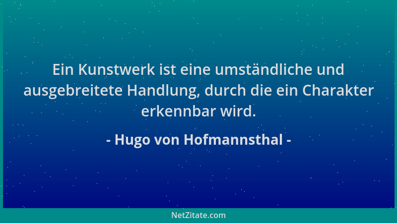 Hugo von Hofmannsthal - Ein Kunstwerk ist eine umständliche und ausgebreitete Handlung, durch die ein Charakter erkennbar w...